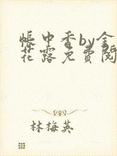 帐中香by金银花露免费阅读全文在线阅