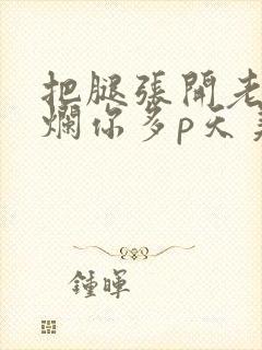 把腿张开老子臊烂你多p天美传媒