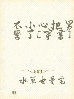 不小心把男主掰弯了[穿书]