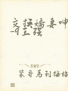 交换娇妻呻吟1-9王强