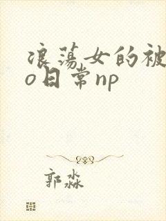 浪荡女的被cao日常np