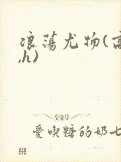 浪荡尤物(高干,h)