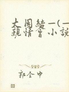 大团结—(—)亲情会小说