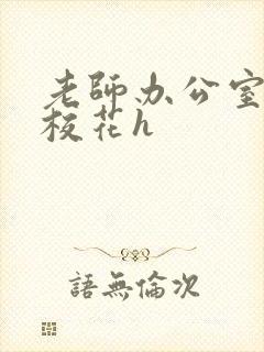 老师办公室狂肉校花h