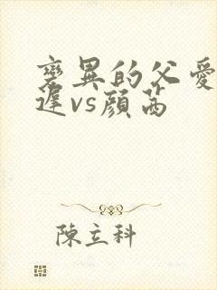 变异的父爱颜栖迟vs颜茜