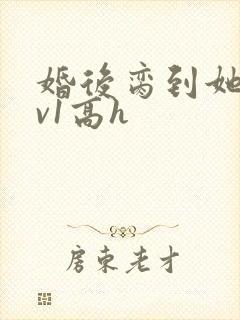 婚后脔到她哭1v1高h