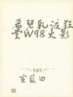 希儿乳液狂飙天堂W98火影