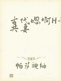 古代嗯啊H爹爹共妻
