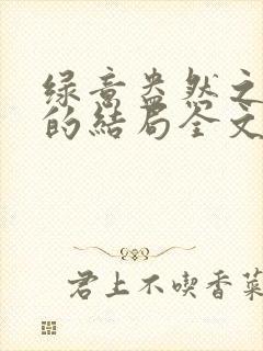 绿意盎然之小东的结局全文笔趣阁在线阅读