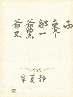 爷爷那东西又大又黑一个