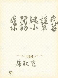 迈开腿让我尝尝你的小草莓