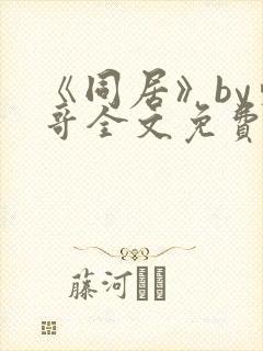 《同居》by东哥全文免费阅读