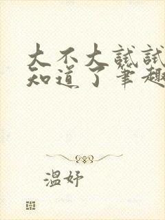 大不大试试不就知道了笔趣阁