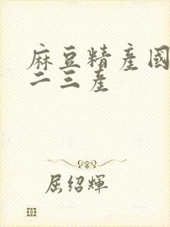 麻豆精产国品一二三产