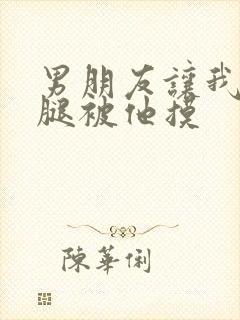 男朋友让我打开腿被他摸