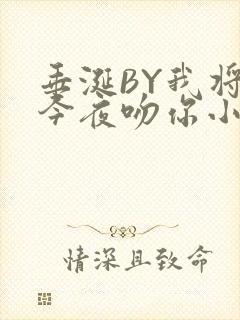 垂涎BY我将在今夜吻你小说免费阅读