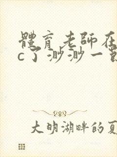 体育老师在单杠c了渺渺一节课