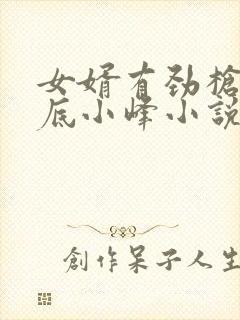 女婿有劲枪枪到底小峰小说