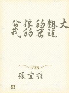 公狼的粗大挺进我的密道