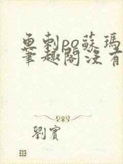 鱼刺po苏玛丽笔趣阁没有拼音