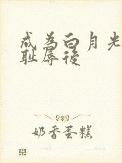 成为白月光界的耻辱后