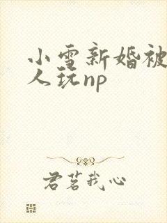 小雪新婚被全村人玩np