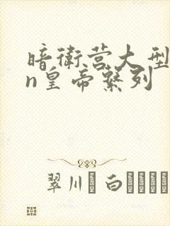 暗卫营大型hpn皇帝系列