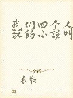 我们四个人换着玩的小说叫什么