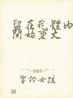 留在我体内的又开始变大