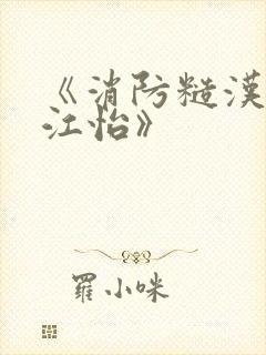 《消防糙汉vs江怡》