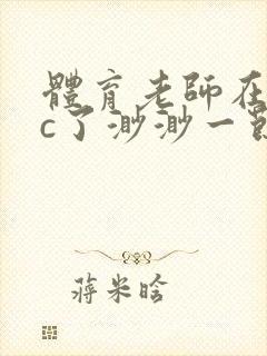 体育老师在单杠c了渺渺一节课