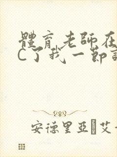 体育老师在单杠C了我一节课网