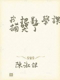 我把数学课代表捅哭了