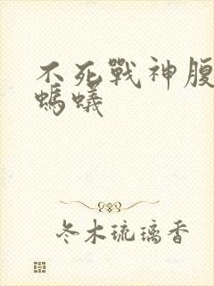 不死战神腹黑的蚂蚁