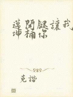 迈开腿让我的坤坤桶你