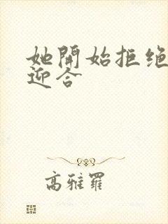 她开始拒绝慢迎迎合