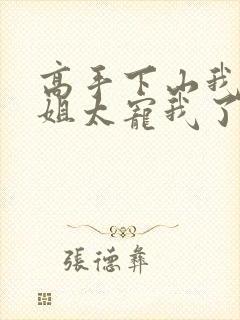 高手下山我家师姐太宠我了全文免费