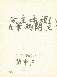 公主娇媚1ⅴ1h笔趣阁免费阅读