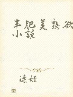 丰肥美熟欲妇乱小说