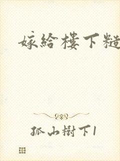 嫁给楼下糙汉后