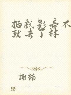 拍戏影帝不小心就去了林