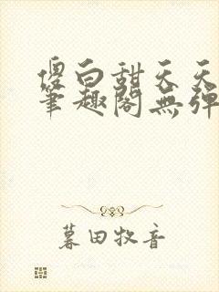 傻白甜天天挨 笔趣阁无弹窗