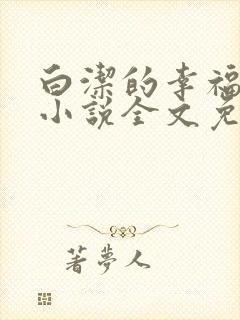 白洁的幸福生活小说全文免费笔趣阁阅读