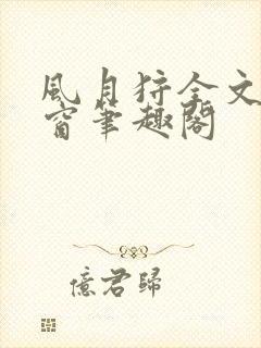 风月狩全文无弹窗笔趣阁