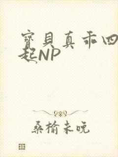 宝贝真乖四人一起NP