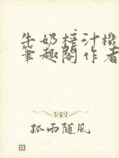 牛奶榨汁机po笔趣阁作者炖一碗汤无广