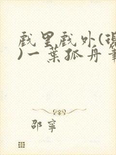 戏里戏外(现场)一叶孤舟笔趣阁全文