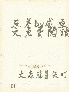 反差by咸鱼全文免费阅读笔趣阁