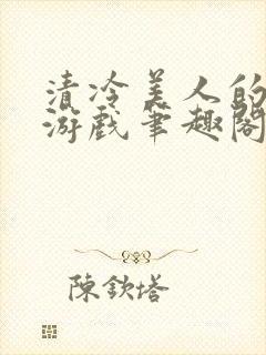 清冷美人的神奇游戏笔趣阁