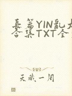 长篇YIN乱大合集TXT全文下载